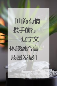 山海有情 携手前行——辽宁文体旅融合高质量发展