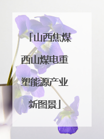 山西焦煤西山煤电重塑能源产业新图景