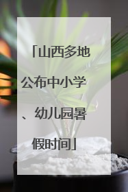 山西多地公布中小学、幼儿园暑假时间