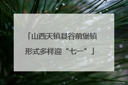 山西天镇县谷前堡镇 形式多样迎“七一”