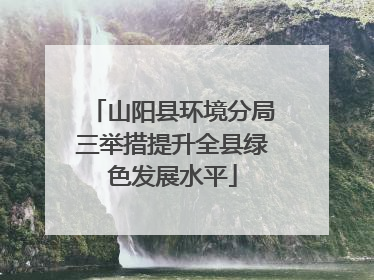 山阳县环境分局三举措提升全县绿色发展水平
