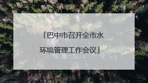 巴中市召开全市水环境管理工作会议