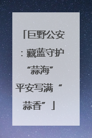 巨野公安：藏蓝守护“蒜海” 平安写满“蒜香”