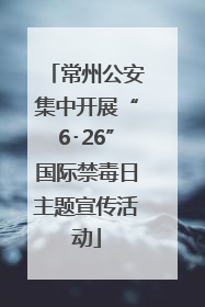 常州公安集中开展“6･26”国际禁毒日主题宣传活动