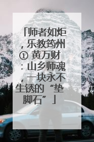 师者如炬，乐教筠州① 黄万财：山乡师魂，一块永不生锈的“垫脚石”
