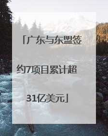广东与东盟签约7项目累计超31亿美元