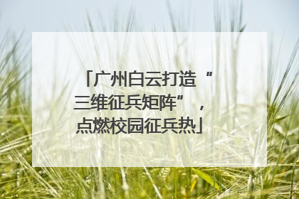 广州白云打造“三维征兵矩阵”，点燃校园征兵热