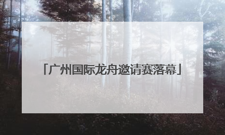 广州国际龙舟邀请赛落幕