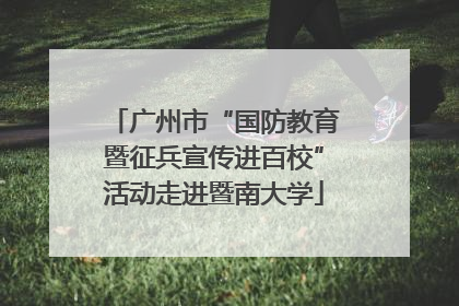 广州市“国防教育暨征兵宣传进百校”活动走进暨南大学