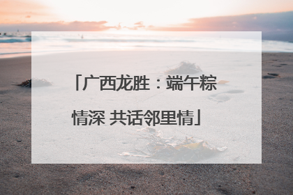 广西龙胜：端午粽情深 共话邻里情
