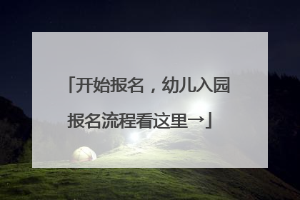 开始报名，幼儿入园报名流程看这里→