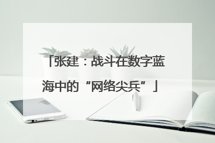 张建：战斗在数字蓝海中的“网络尖兵”