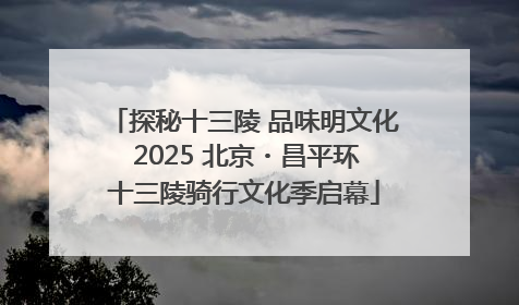 探秘十三陵 品味明文化 2025 北京・昌平环十三陵骑行文化季启幕
