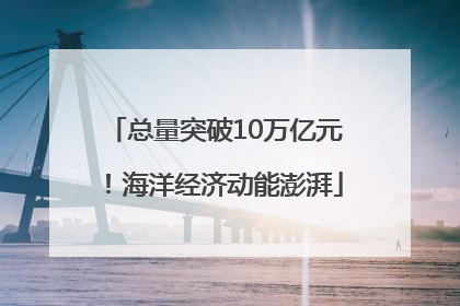 总量突破10万亿元！海洋经济动能澎湃