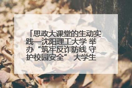 思政大课堂的生动实践—沈阳理工大学 举办“筑牢反诈防线 守护校园安全” 大学生反诈情景剧展演活动