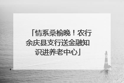 情系桑榆晚！农行余庆县支行送金融知识进养老中心