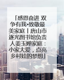 感恩奋进 双争有我•致敬最美家庭丨唐山市逐光图书馆负责人姜玉婵家庭：小家大爱，点亮乡村娃的梦想