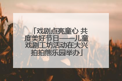 戏剧点亮童心 共度美好节日——儿童戏剧工坊活动在大兴拍拍熊乐园举办