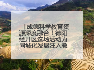 成德科学教育资源深度融合！德阳经开区这场活动为同城化发展注入教育动能