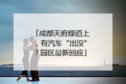 成都天府绿道上，有汽车“出没”？园区最新回应