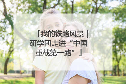 我的铁路风景｜研学团走进“中国重载第一路”