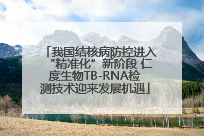 我国结核病防控进入“精准化”新阶段 仁度生物TB-RNA检测技术迎来发展机遇
