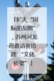 扩大“国际朋友圈”，苏州河龙舟邀请赛搭建 “文化桥梁”