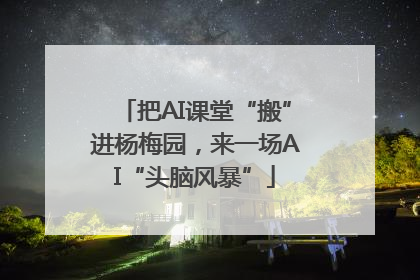 把AI课堂“搬”进杨梅园，来一场AI“头脑风暴”
