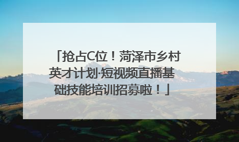 抢占C位！菏泽市乡村英才计划·短视频直播基础技能培训招募啦！