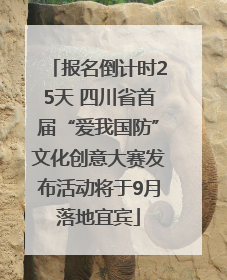 报名倒计时25天 四川省首届“爱我国防”文化创意大赛发布活动将于9月落地宜宾
