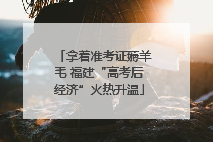 拿着准考证薅羊毛 福建“高考后经济”火热升温