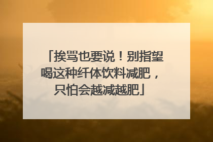 挨骂也要说！别指望喝这种纤体饮料减肥，只怕会越减越肥