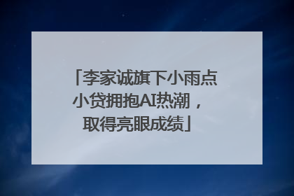 李家诚旗下小雨点小贷拥抱AI热潮，取得亮眼成绩