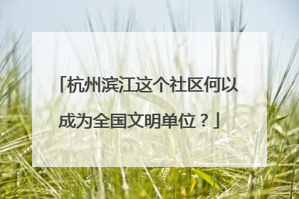 杭州滨江这个社区何以成为全国文明单位？