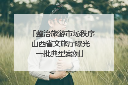 整治旅游市场秩序 山西省文旅厅曝光一批典型案例