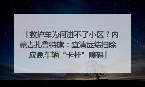 救护车为何进不了小区？内蒙古扎鲁特旗：查清症结扫除应急车辆“卡杆”障碍
