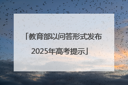 教育部以问答形式发布2025年高考提示