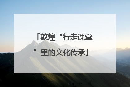 敦煌“行走课堂”里的文化传承