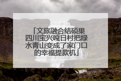 文旅融合结硕果 四川宝兴嘎日村把绿水青山变成了家门口的幸福提款机