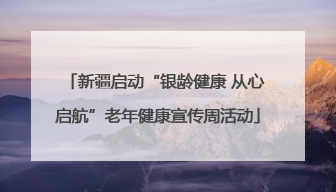 新疆启动“银龄健康 从心启航”老年健康宣传周活动