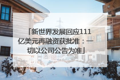 新世界发展回应111亿美元再融资获批准：一切以公司公告为准