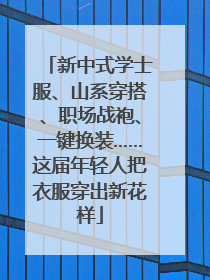 新中式学士服、山系穿搭、职场战袍、一键换装……这届年轻人把衣服穿出新花样
