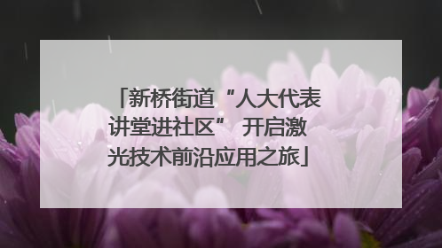 新桥街道“人大代表讲堂进社区” 开启激光技术前沿应用之旅