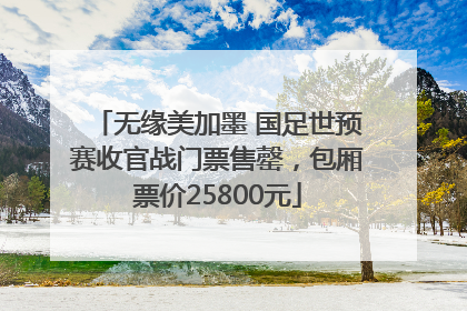 无缘美加墨 国足世预赛收官战门票售罄，包厢票价25800元