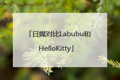 日媒对比Labubu和HelloKitty