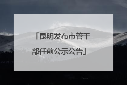 昆明发布市管干部任前公示公告