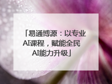 易通博源：以专业AI课程，赋能全民AI能力升级