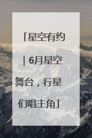 星空有约｜6月星空舞台，行星们唱主角