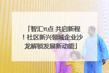 智汇π点 共启新程！社区新兴领域企业沙龙解锁发展新动能
