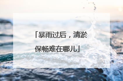 暴雨过后，清淤保畅难在哪儿